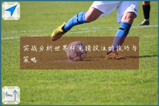 实战分析世界杯竞猜投注的技巧与策略
