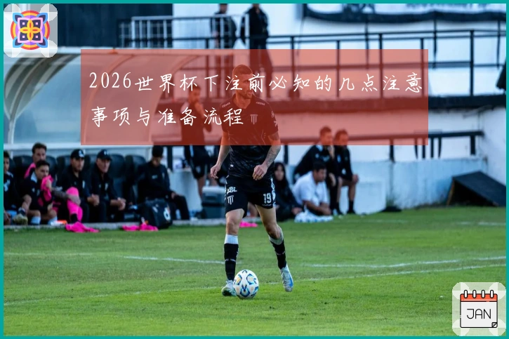 2026世界杯下注前必知的几点注意事项与准备流程