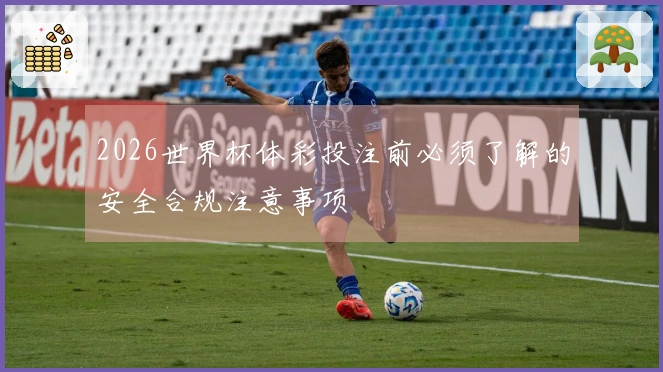 2026世界杯体彩投注前必须了解的安全合规注意事项