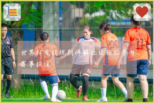 世界杯竞猜规则详解让你轻松参与赛事投注