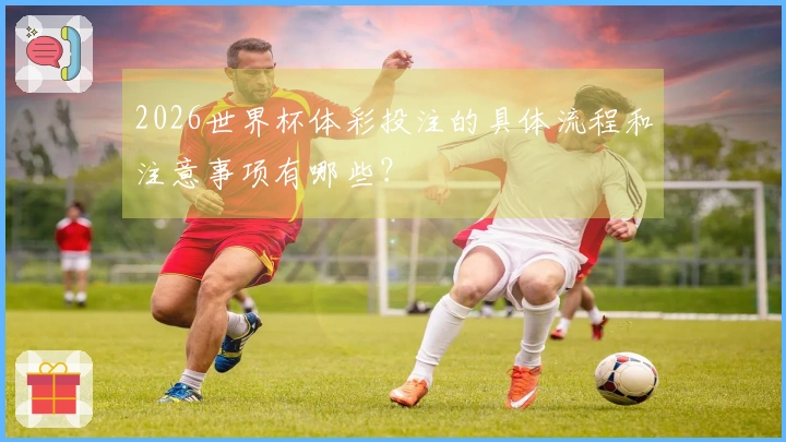 2026世界杯体彩投注的具体流程和注意事项有哪些？