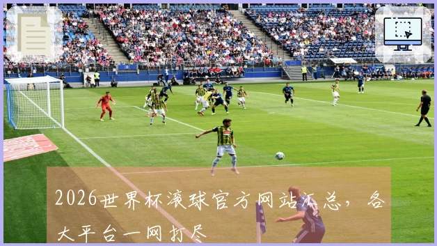 2026世界杯滚球官方网站汇总，各大平台一网打尽