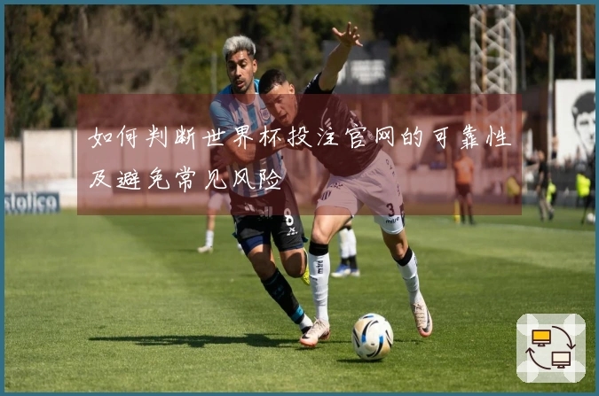 如何判断世界杯投注官网的可靠性及避免常见风险
