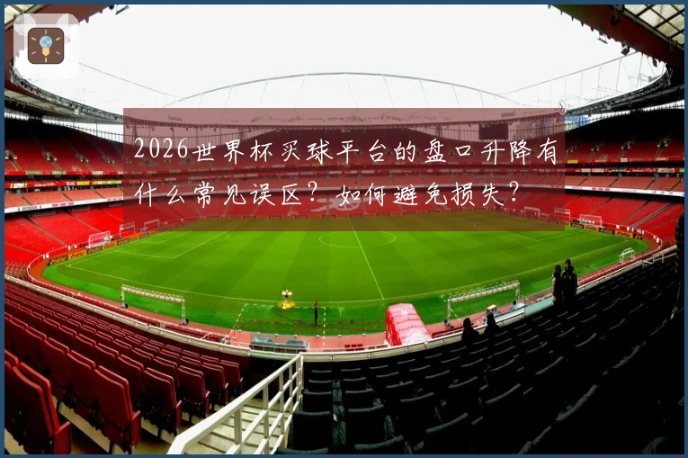 2026世界杯买球平台的盘口升降有什么常见误区？如何避免损失？