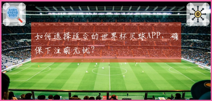 如何选择适合的世界杯买球APP，确保下注前无忧？