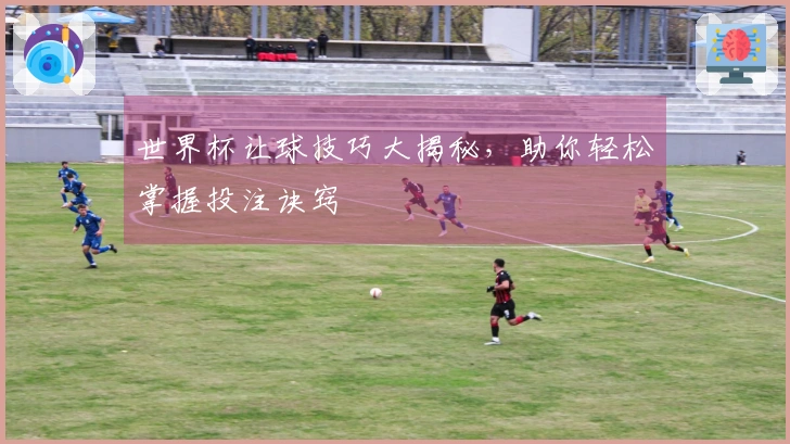 世界杯让球技巧大揭秘,助你轻松掌握投注诀窍