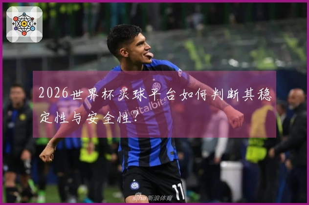 2026世界杯买球平台如何判断其稳定性与安全性？