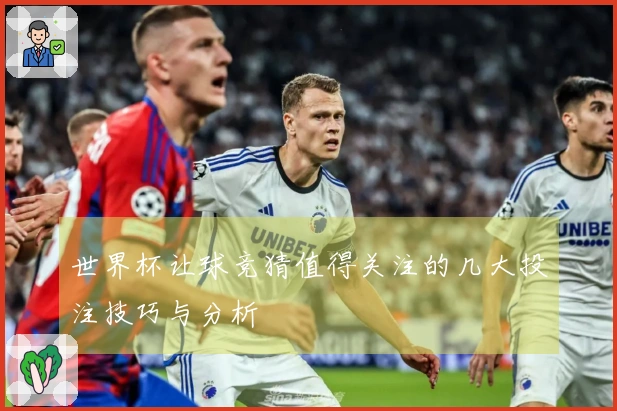 世界杯让球竞猜值得关注的几大投注技巧与分析