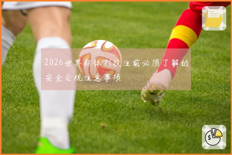 2026世界杯体彩投注前必须了解的安全合规注意事项