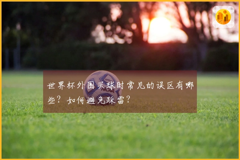 世界杯外围买球时常见的误区有哪些？如何避免踩雷？