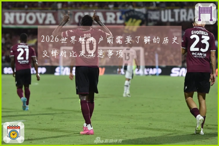 2026世界杯开户前需要了解的历史交锋对比及注意事项
