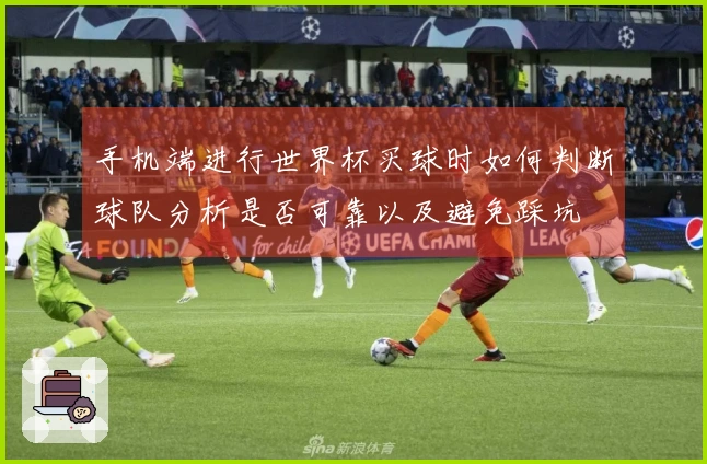手机端进行世界杯买球时如何判断球队分析是否可靠以及避免踩坑