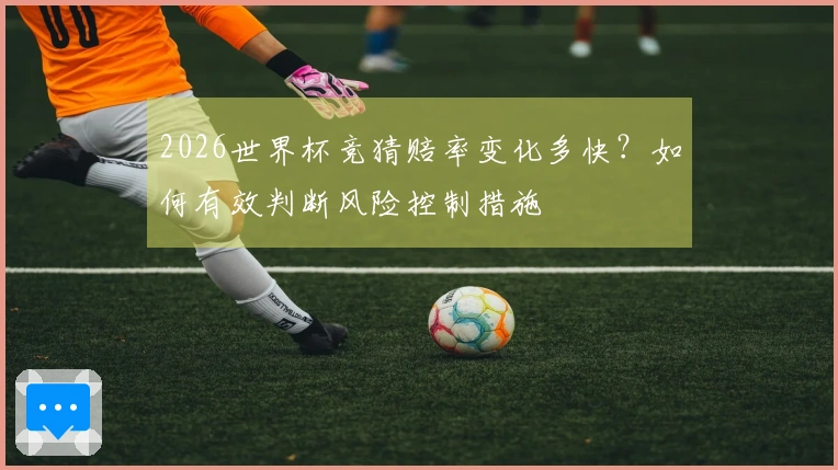 2026世界杯竞猜赔率变化多快？如何有效判断风险控制措施