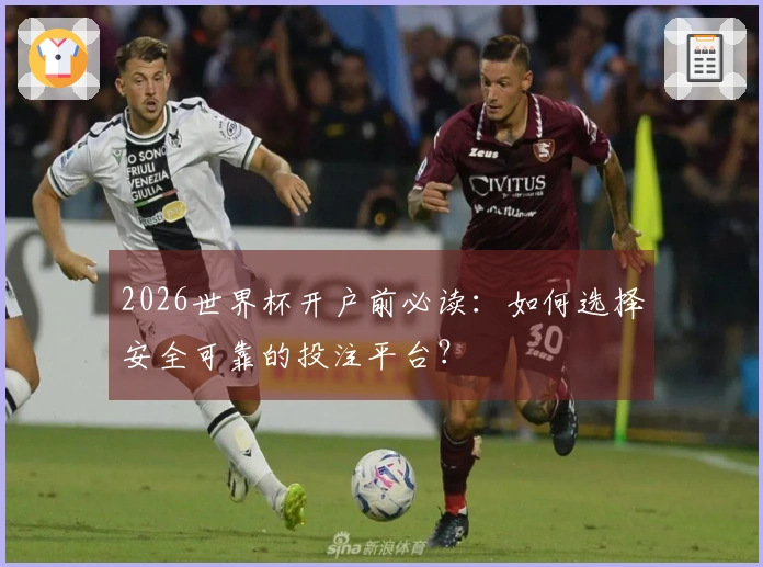 2026世界杯开户前必读：如何选择安全可靠的投注平台？