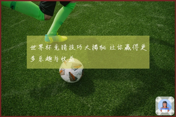 世界杯竞猜技巧大揭秘 让你赢得更多乐趣与收益