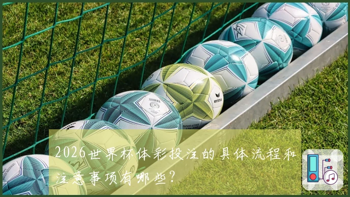 2026世界杯体彩投注的具体流程和注意事项有哪些？