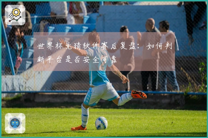 世界杯竞猜软件赛后复盘：如何判断平台是否安全可靠