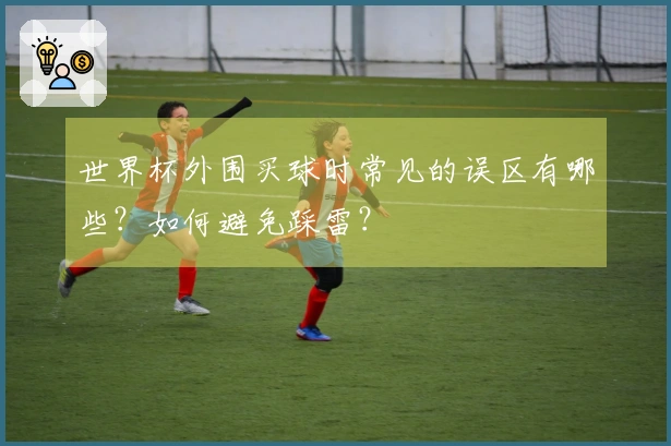 世界杯外围买球时常见的误区有哪些？如何避免踩雷？