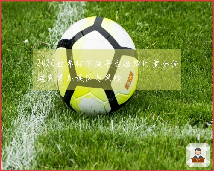 2026世界杯下注平台选择时要如何避免常见误区与风险