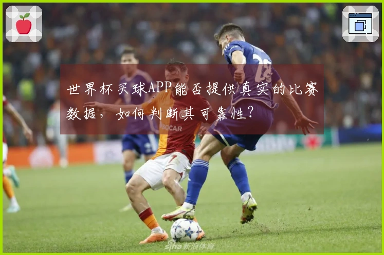 世界杯买球APP能否提供真实的比赛数据，如何判断其可靠性？