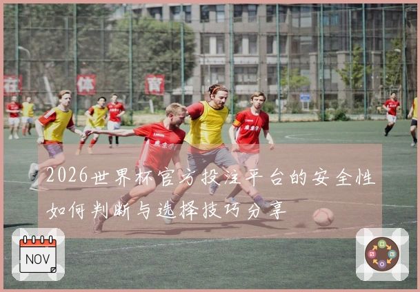 2026世界杯官方投注平台的安全性如何判断与选择技巧分享