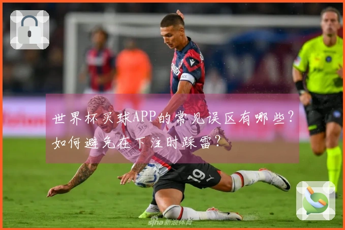 世界杯买球APP的常见误区有哪些？如何避免在下注时踩雷？