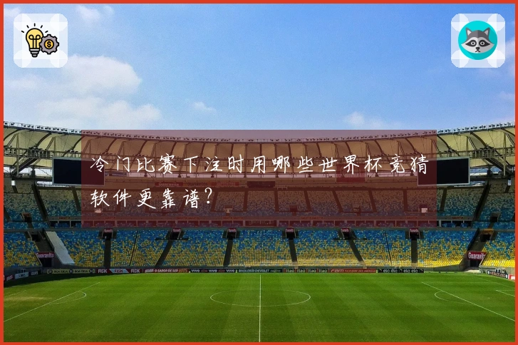 冷门比赛下注时用哪些世界杯竞猜软件更靠谱？