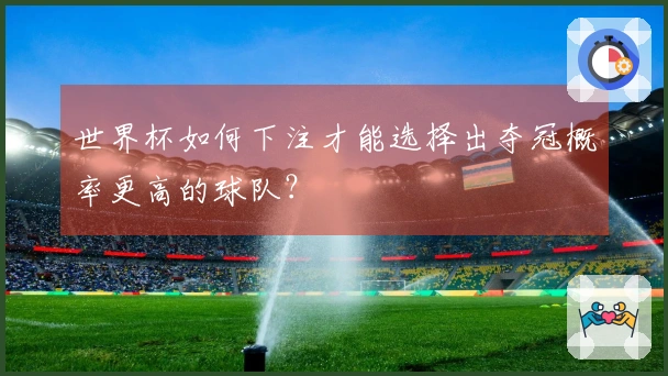 世界杯如何下注才能选择出夺冠概率更高的球队？