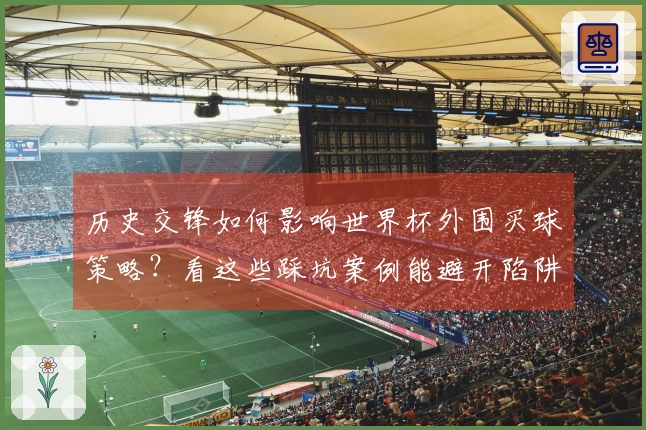 历史交锋如何影响世界杯外围买球策略？看这些踩坑案例能避开陷阱