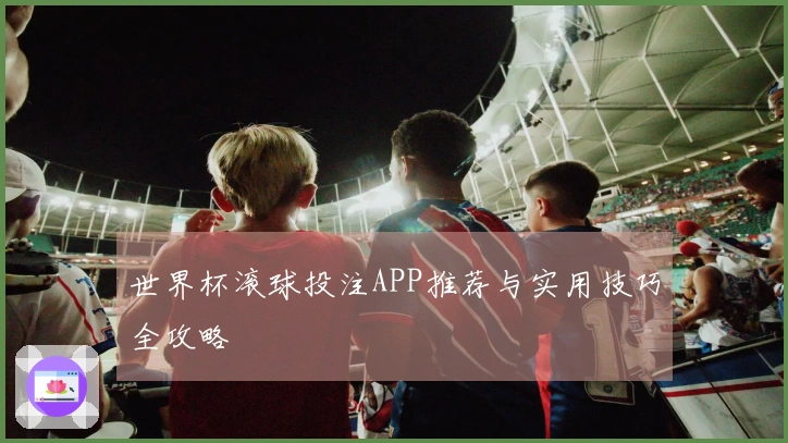 世界杯滚球投注APP推荐与实用技巧全攻略