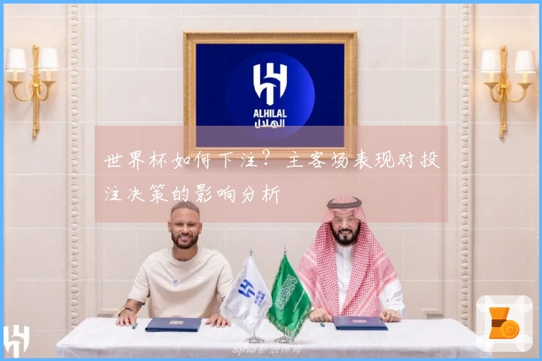 世界杯如何下注？主客场表现对投注决策的影响分析