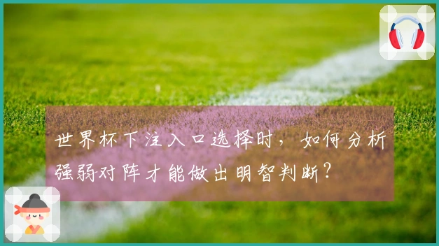 世界杯下注入口选择时，如何分析强弱对阵才能做出明智判断？