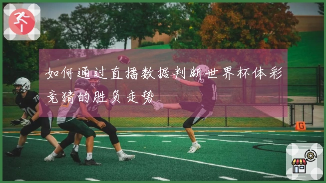 如何通过直播数据判断世界杯体彩竞猜的胜负走势