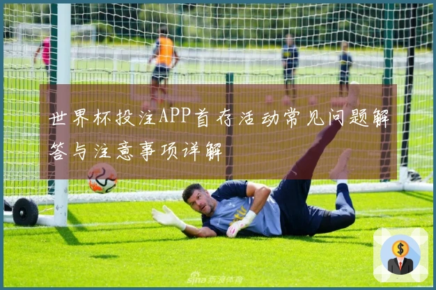 世界杯投注APP首存活动常见问题解答与注意事项详解