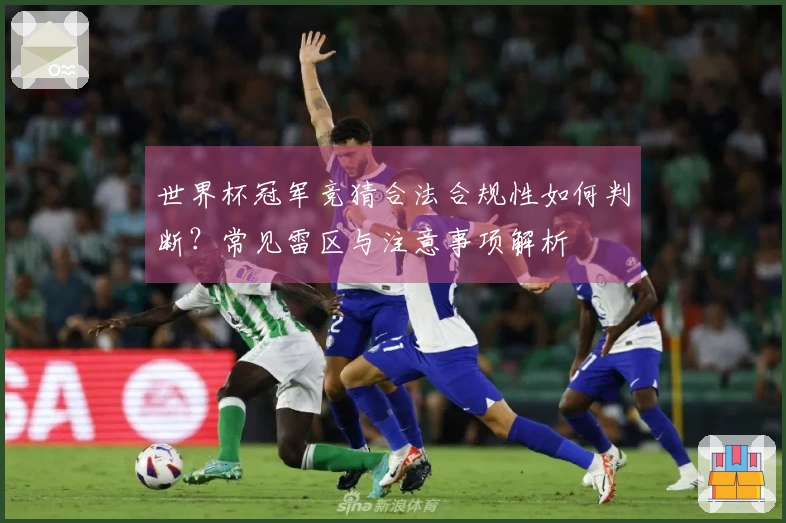 世界杯冠军竞猜合法合规性如何判断？常见雷区与注意事项解析