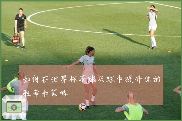 如何在世界杯滚球买球中提升你的胜率和策略